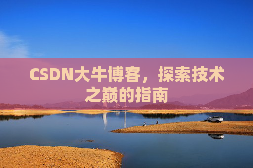 CSDN大牛博客，探索技术之巅的指南